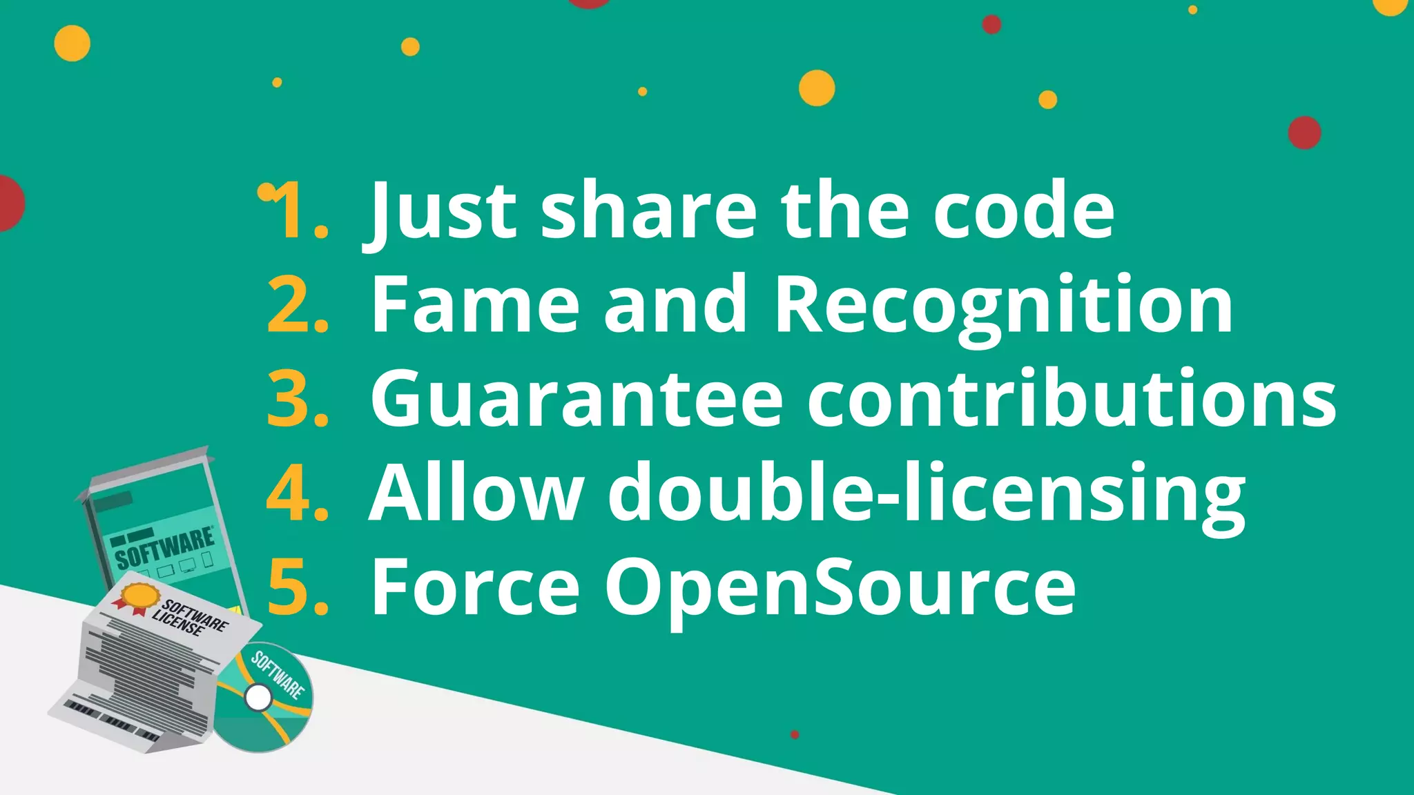 1. Just share the code
2. Fame and Recognition
3. Guarantee contributions
4. Allow double-licensing
5. Force OpenSource
 