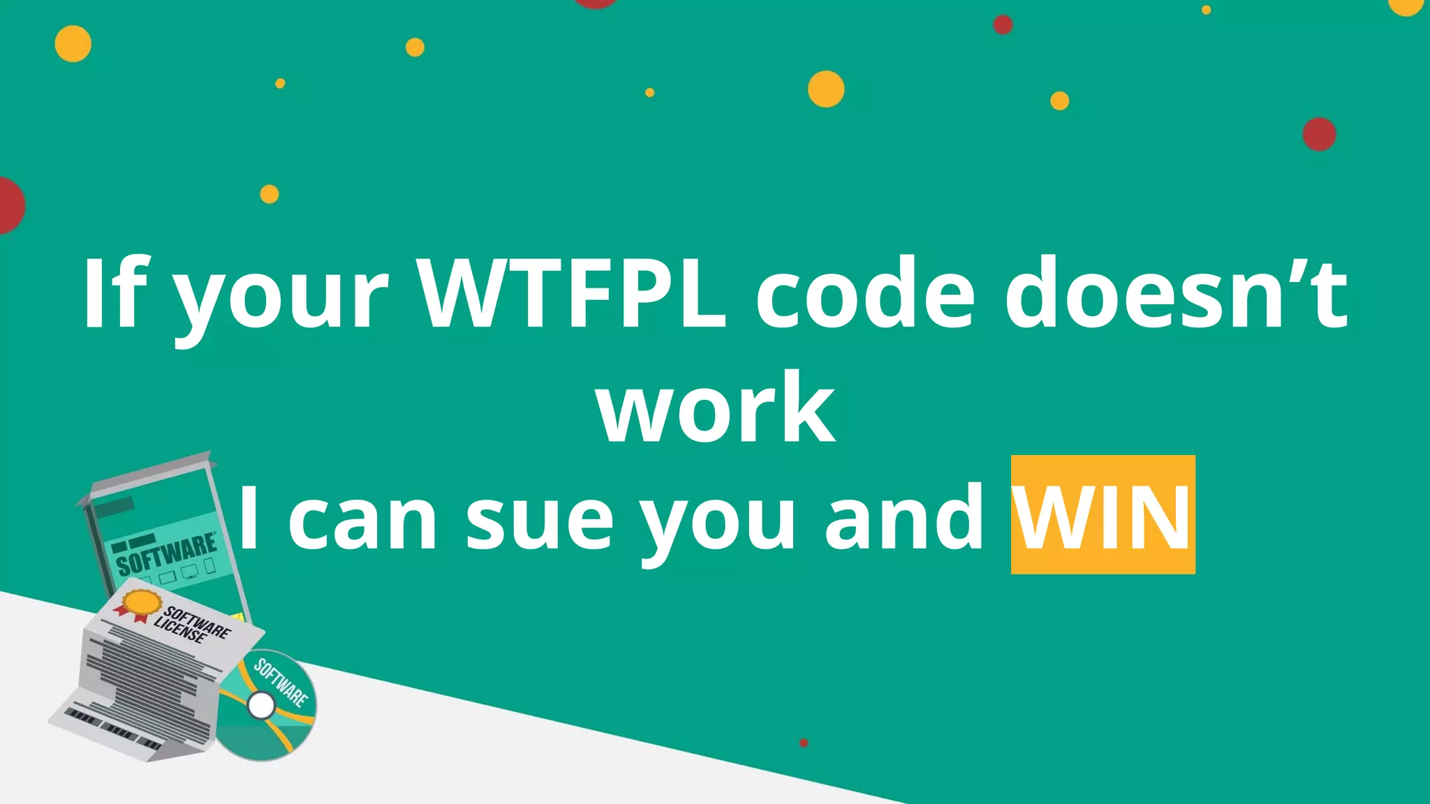 If your WTFPL code doesn’t
work
I can sue you and WIN
 