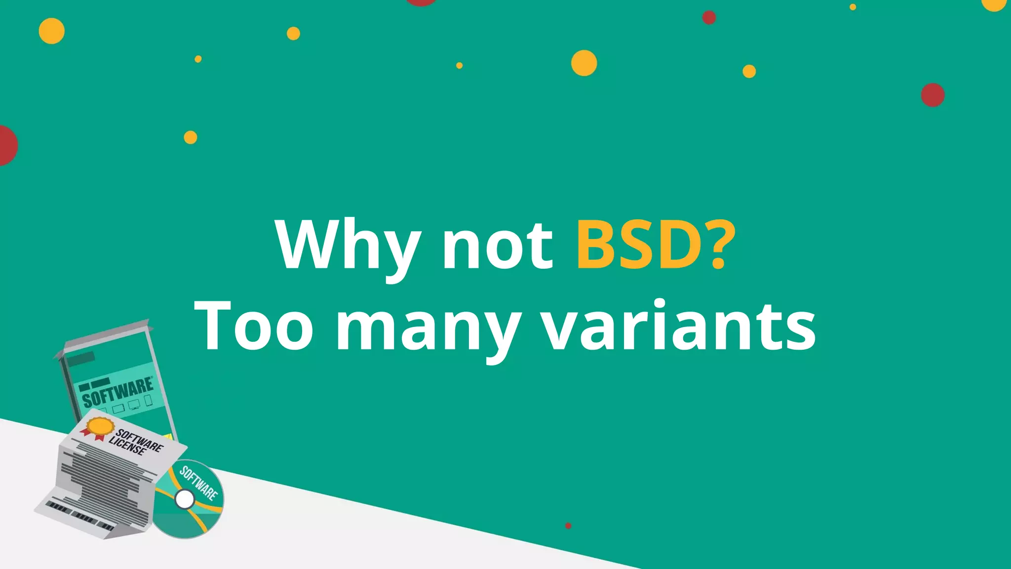 Why not BSD?
Too many variants
 