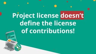 Project license doesn’t
define the license
of contributions!
 
