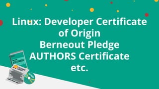 Linux: Developer Certificate
of Origin
Berneout Pledge
AUTHORS Certificate
etc.
 