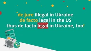 de jure illegal in Ukraine
de facto legal in the US
thus de facto legal in Ukraine, too!
 