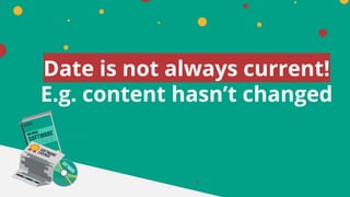 Date is not always current!
E.g. content hasn’t changed
 