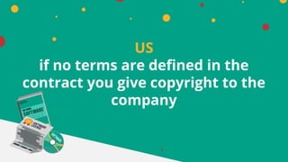 US
if no terms are defined in the
contract you give copyright to the
company
 
