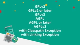 GPLv2
GPLv2 or later
GPLv3
AGPL
AGPL or later
AGPLv3
with Classpath Exception
with Linking Exception
…
 