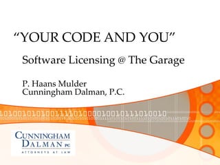 “ YOUR CODE AND YOU” P. Haans Mulder Cunningham Dalman, P.C. Software Licensing @ The Garage 