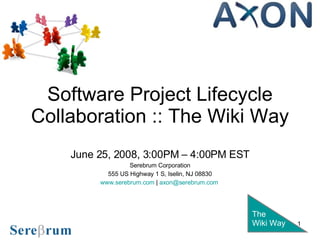 Software Project Lifecycle Collaboration :: The Wiki Way June 25, 2008, 3:00PM – 4:00PM EST Serebrum Corporation 555 US Highway 1 S, Iselin, NJ 08830 www.serebrum.com  |  [email_address]   The Wiki Way 