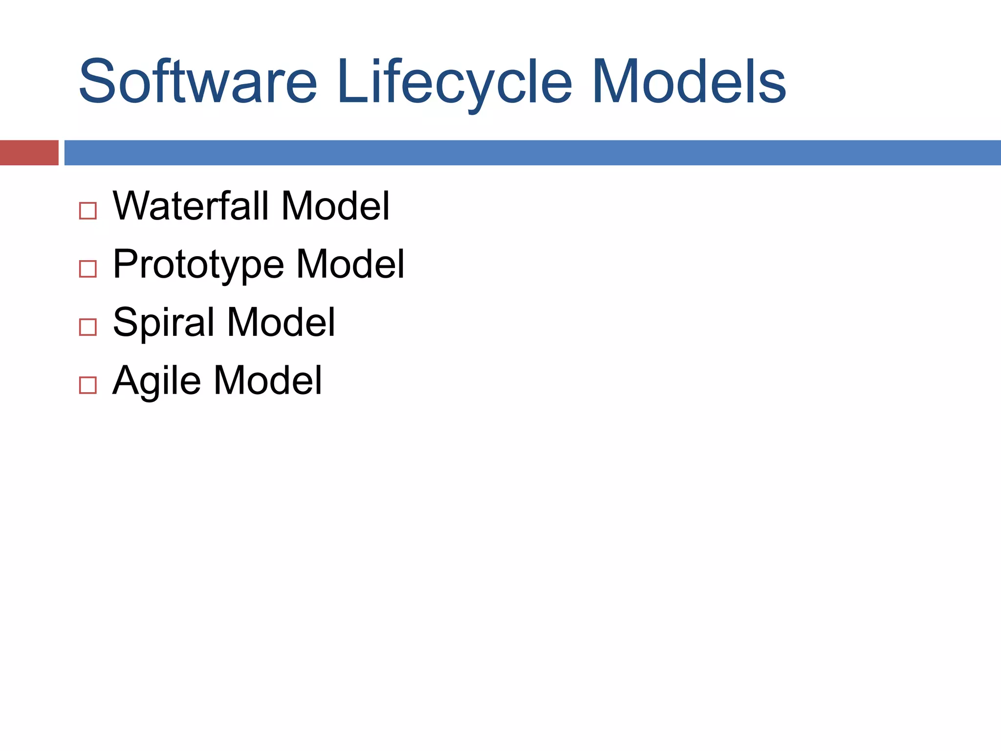 Software Lifecycle Models
   Waterfall Model
   Prototype Model
   Spiral Model
   Agile Model
 