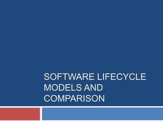 SOFTWARE LIFECYCLE
MODELS AND
COMPARISON
 