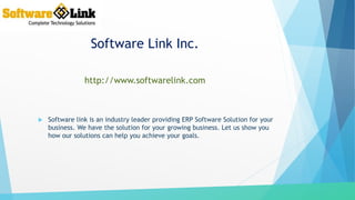 Software Link Inc.
 Software link is an industry leader providing ERP Software Solution for your
business. We have the solution for your growing business. Let us show you
how our solutions can help you achieve your goals.
http://www.softwarelink.com
 