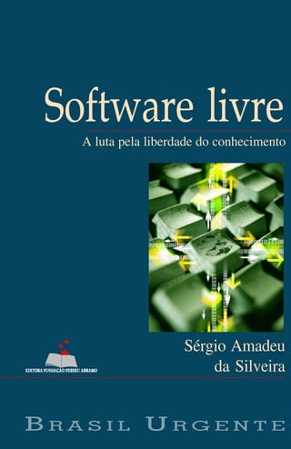 Software livre
   A luta pela liberdade do conhecimento




                     Sérgio Amadeu
                         da Silveira


BRASIL URGENTE
 