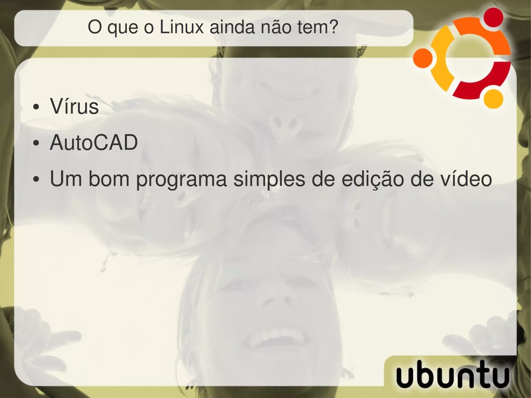 O que o Linux ainda não tem?



●   Vírus
●   AutoCAD
●   Um bom programa simples de edição de vídeo
 