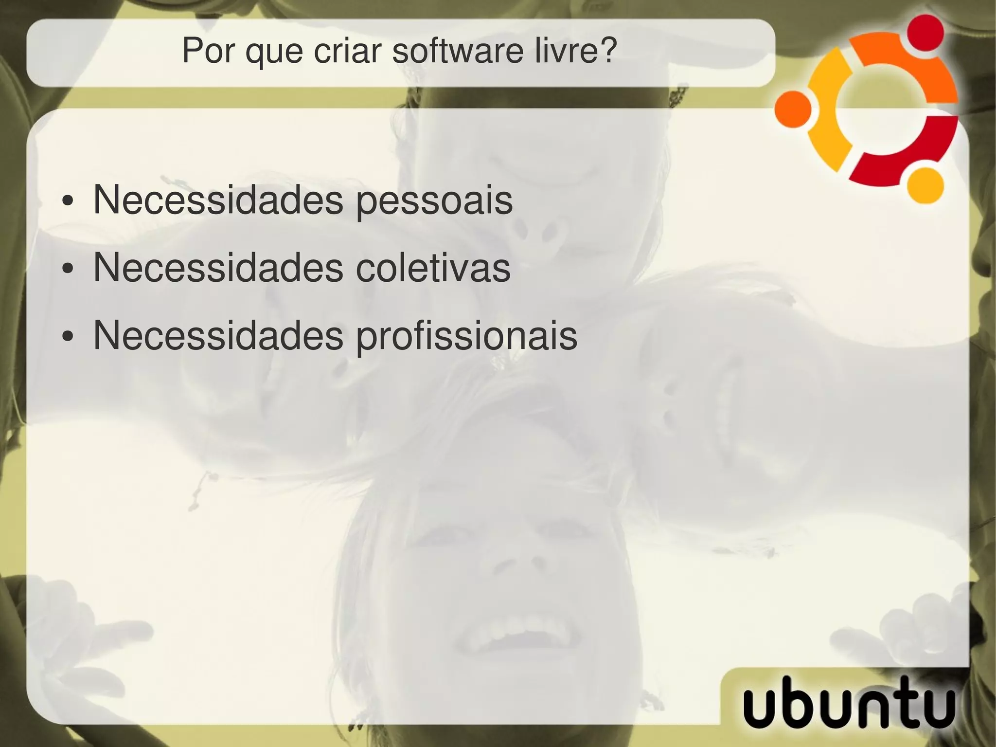 Por que criar software livre?



●   Necessidades pessoais
●   Necessidades coletivas
●   Necessidades profissionais
 