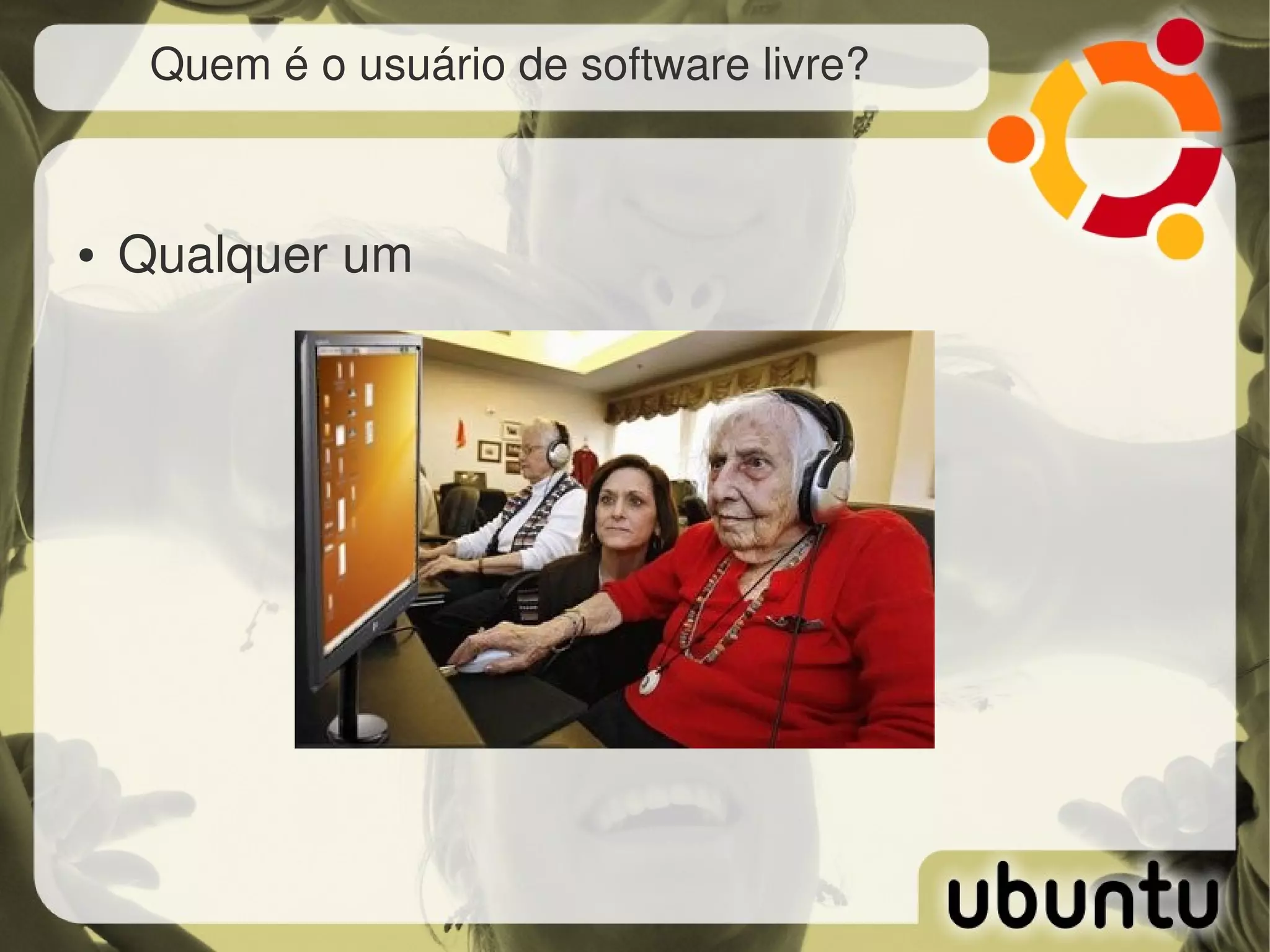 Quem é o usuário de software livre?



●   Qualquer um
 