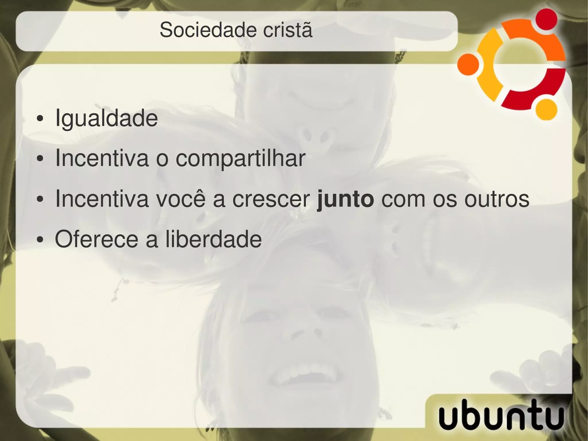 Sociedade cristã



●   Igualdade
●   Incentiva o compartilhar
●   Incentiva você a crescer junto com os outros
●   Oferece a liberdade
 