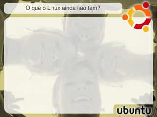 O que o Linux ainda não tem?
 