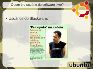 Quem é o usuário de software livre?



●   Usuários do Slackware:
 