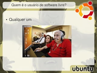 Quem é o usuário de software livre?



●   Qualquer um
 