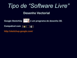 Tipo de “Software Livre”Desenho VectorialGoogle SketchUp               é um programa de desenho 3D.Compatível comhttp://sketchup.google.com/