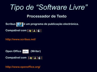 Tipo de “Software Livre”Processador de TextoScribusé um programa de publicação electrónica.Compatível comhttp://www.scribus.net/Open Office              (Writer)Compatível comhttp://www.openoffice.org/