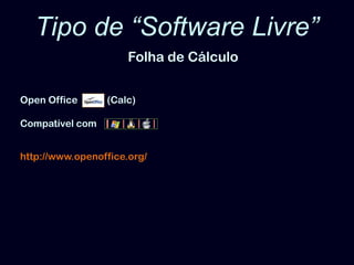 Tipo de “Software Livre”Folha de CálculoOpen Office            (Calc)Compatível comhttp://www.openoffice.org/