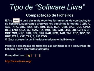 Tipo de “Software Livre”Compactação de FicheirosIZArc   é uma das mais recentes ferramentas de compactação de ficheiros, suportando arquivos nos seguintes formatos: 7-ZIP, A, ACE, ARC, ARJ, B64, BH, BIN, BZ2, BZA, C2D, CAB, CDI, CPIO, DEB, ENC, GCA, GZ, GZA, HA, IMG, ISO, JAR, LHA, LIB, LZH, MDF, MBF, MIM, NRG, PAK, PDI, PK3, RAR, RPM, TAR, TAZ, TBZ, TGZ, TZ, UUE, WAR, XXE, YZ1, Z, ZIP, ZOO. O IZacr apresenta um interface moderno e fácil de usar. Permite a reparação de ficheiros zip danificados e a conversão de ficheiros entre diferentes formatos.  Compatível com http://www.izarc.org/