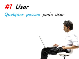 #1 Usar
Qualquer pessoa pode usar
 
