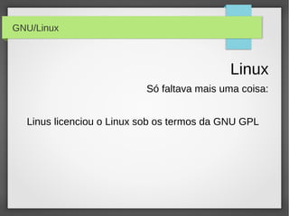 GNU/Linux



                                            Linux
                          Só faltava mais uma coisa:


  Linus licenciou o Linux sob os termos da GNU GPL
 
