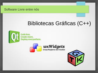 Software Livre entre nós



                Bibliotecas Gráficas (C++)
 