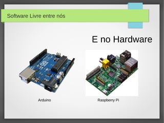 Software Livre entre nós



                           E no Hardware




            Arduino         Raspberry Pi
 