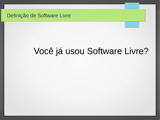 Definição de Software Livre




           Você já usou Software Livre?
 