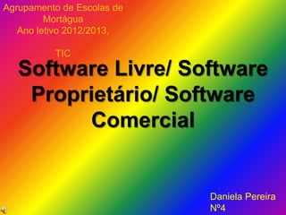Software Livre/ Software
Proprietário/ Software
Comercial
Agrupamento de Escolas de
Mortágua
Ano letivo 2012/2013,
TIC
Daniela Pereira
Nº4
 