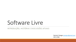 Software Livre
INTRODUÇÃO, HISTÓRIA E DISCUSSÕES ATUAIS

Patrick P. Steiger psteiger@gmail.com
DCC-UFBA

 