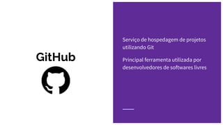 GitHub
Serviço de hospedagem de projetos
utilizando Git
Principal ferramenta utilizada por
desenvolvedores de softwares livres
 