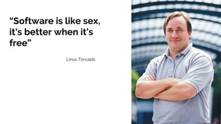“Software is like sex,
it's better when it's
free”
Linus Torvalds
 