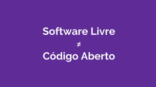 Software Livre
≠
Código Aberto
 
