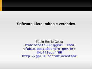 Software Livre: mitos e verdades Fábio Emilio Costa < [email_address] > < [email_address] > @HufflepuffBR http://gplus.to/fabiocostabr 