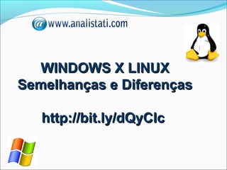 WINDOWS X LINUX
Semelhanças e Diferenças

   http://bit.ly/dQyCIc
 