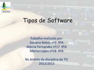 Tipos de Software
Trabalho realizado por:
Adriana Matos nº1 9ºA
Márcia Fernandes nº17 9ºA
Marisa Lopes nº18 9ºA
No âmbito da disciplina de TIC
2012/2013
 