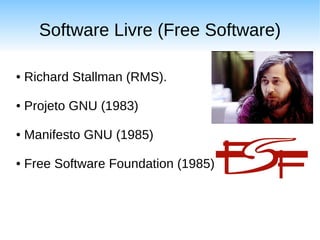 Software Livre (Free Software)

●   Richard Stallman (RMS).

●   Projeto GNU (1983)

●   Manifesto GNU (1985)

●   Free Software Foundation (1985)
 