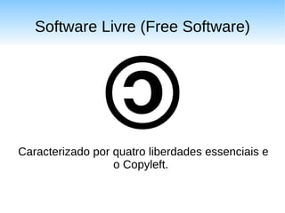 Software Livre (Free Software)




Caracterizado por quatro liberdades essenciais e
                  o Copyleft.
 