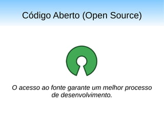 Código Aberto (Open Source)




O acesso ao fonte garante um melhor processo
            de desenvolvimento.
 