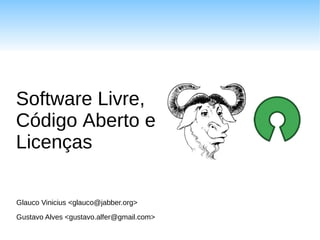 Software Livre,
Código Aberto e
Licenças

Glauco Vinicius <glauco@jabber.org>
Gustavo Alves <gustavo.alfer@gmail.com>
 