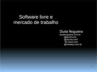 Software livre e mercado de trabalho Duda Nogueira dudanogueira.com.br @gmail.com @ubuntu.com   No twiter.com @metasys.com.br 
