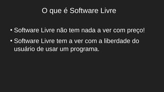 ●
Software Livre não tem nada a ver com preço!
●
Software Livre tem a ver com a liberdade do
usuário de usar um programa.
O que é Software Livre
 