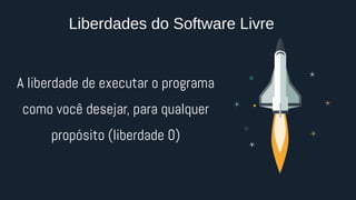 A liberdade de executar o programa
como você desejar, para qualquer
propósito (liberdade 0)
Liberdades do Software Livre
 