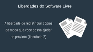 A liberdade de redistribuir cópias
de modo que você possa ajudar
ao próximo (liberdade 2)
Liberdades do Software Livre
 