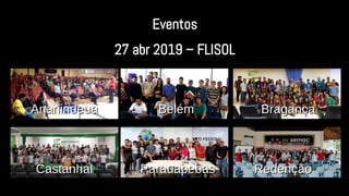 Eventos
27 abr 2019 – FLISOL
AnanindeuaAnanindeua BelémBelém BragançaBragança
CastanhalCastanhal ParauapebasParauapebas RedençãoRedenção
 