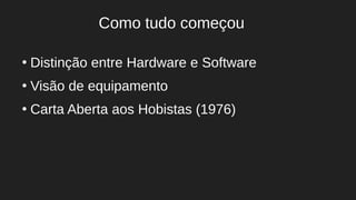 ●
Distinção entre Hardware e Software
●
Visão de equipamento
●
Carta Aberta aos Hobistas (1976)
Como tudo começou
 