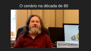 O cenário na década de 80
Richard Stallman
 